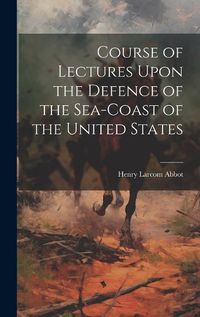 Cover image for Course of Lectures Upon the Defence of the Sea-Coast of the United States