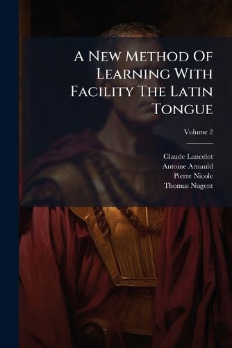 Cover image for A New Method of Learning with Facility the Latin Tongue: Containing the Rules of Genders, Declensions, Preterites, Syntax, Quantity, and the Latin Accents, Digested in the Clearest and Concisest Order, Volume 2