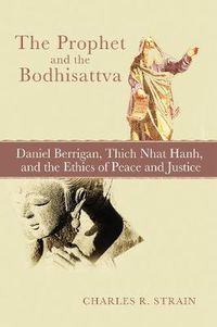 Cover image for The Prophet and the Bodhisattva: Daniel Berrigan, Thich Nhat Hanh, and the Ethics of Peace and Justice