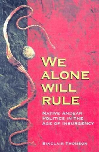 Cover image for We Alone Will Rule: Native Andean Politics in the Age of Insurgency