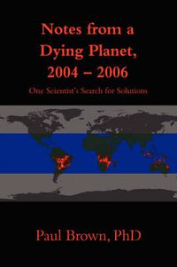 Cover image for Notes from a Dying Planet, 2004-2006: One Scientist's Search for Solutions