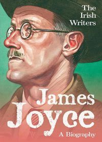 Cover image for The Irish Writers: James Joyce: A Biography