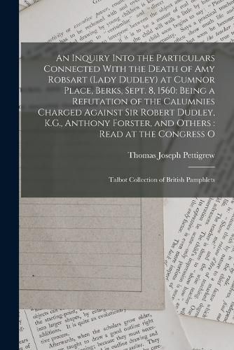 An Inquiry Into the Particulars Connected With the Death of Amy Robsart (Lady Dudley) at Cumnor Place, Berks, Sept. 8, 1560