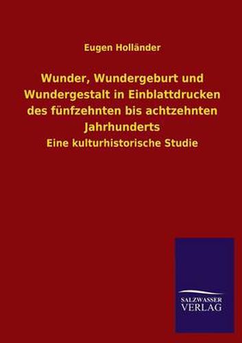 Cover image for Wunder, Wundergeburt und Wundergestalt in Einblattdrucken des funfzehnten bis achtzehnten Jahrhunderts