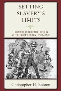 Cover image for Setting Slavery's Limits: Physical Confrontations in Antebellum Virginia, 1801-1860