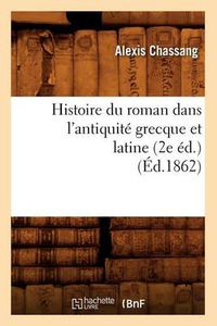 Cover image for Histoire Du Roman Dans l'Antiquite Grecque Et Latine (2e Ed.) (Ed.1862)