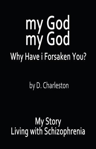 My God, My God: Why Have I Forsaken You?: My Story, Living with Schizophrenia