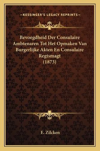 Cover image for Bevoegdheid Der Consulaire Ambtenaren Tot Het Opmaken Van Burgerlijke Akten En Consulaire Regtsmagt (1873)