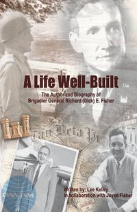 Cover image for A Life Well Built: The Authorized Biography of Brigadier General Richard (Dick) E. Fisher