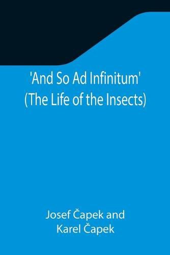 Cover image for And So Ad Infinitum' (The Life of the Insects); An Entomological Review, in Three Acts, a Prologue and an Epilogue