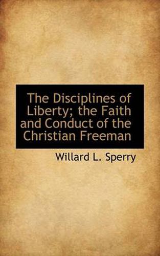 Cover image for The Disciplines of Liberty; the Faith and Conduct of the Christian Freeman