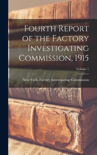 Cover image for Fourth Report of the Factory Investigating Commission, 1915; Volume 1