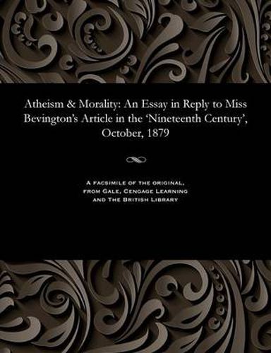 Cover image for Atheism & Morality: An Essay in Reply to Miss Bevington's Article in the 'nineteenth Century', October, 1879