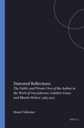 Cover image for Distorted Reflections: The Public and Private Uses of the Author in the Work of Uwe Johnson, Gunther Grass and Martin Walser, 1965-1975
