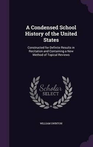 A Condensed School History of the United States: Constructed for Definite Results in Recitation and Containing a New Method of Topical Reviews