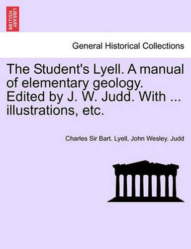 Cover image for The Student's Lyell. A manual of elementary geology. Edited by J. W. Judd. With ... illustrations, etc.