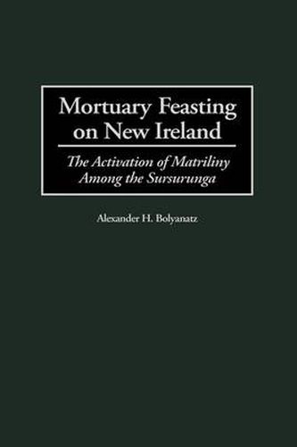 Cover image for Mortuary Feasting on New Ireland: The Activation of Matriliny Among the Sursurunga