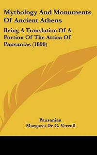 Cover image for Mythology and Monuments of Ancient Athens: Being a Translation of a Portion of the Attica of Pausanias (1890)