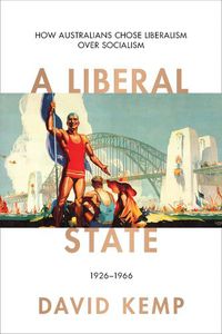 Cover image for A Liberal State: How Australians Chose Liberalism over Socialism 1926-1966