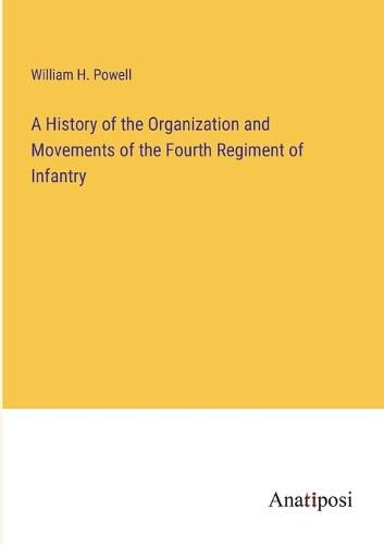 Cover image for A History of the Organization and Movements of the Fourth Regiment of Infantry