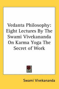 Cover image for Vedanta Philosophy: Eight Lectures by the Swami Vivekananda on Karma Yoga the Secret of Work