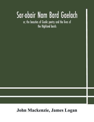 Sar-obair nam bard Gaelach: or, the beauties of Gaelic poetry and the lives of the Highland bards; with historical and critical notes, and a comprehensive glossary of provincial words