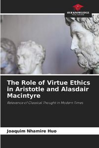 Cover image for The Role of Virtue Ethics in Aristotle and Alasdair Macintyre