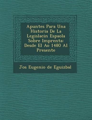 Cover image for Apuntes Para Una Historia de La Legislaci N Espa Ola Sobre Imprenta: Desde El A O 1480 Al Presente