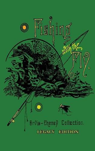 Cover image for Fishing With The Fly (Legacy Edition): A Collection Of Classic Reminisces Of Fly Fishing And Catching The Elusive Trout