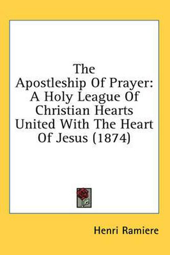 Cover image for The Apostleship of Prayer: A Holy League of Christian Hearts United with the Heart of Jesus (1874)