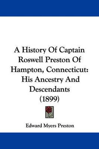 Cover image for A History of Captain Roswell Preston of Hampton, Connecticut: His Ancestry and Descendants (1899)