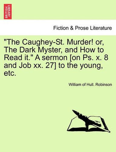 Cover image for The Caughey-St. Murder! Or, the Dark Myster, and How to Read It. a Sermon [on Ps. X. 8 and Job XX. 27] to the Young, Etc.