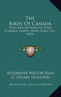 Cover image for The Birds of Canada: With Descriptions of Their Plumage, Habits, Food, Song, Etc. (1872)