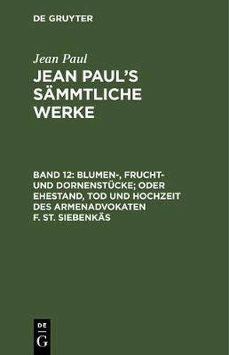 Cover image for Jean Paul's Sammtliche Werke, Band 12, Blumen-, Frucht- und Dornenstucke; oder Ehestand, Tod und Hochzeit des Armenadvokaten F. St. Siebenkas