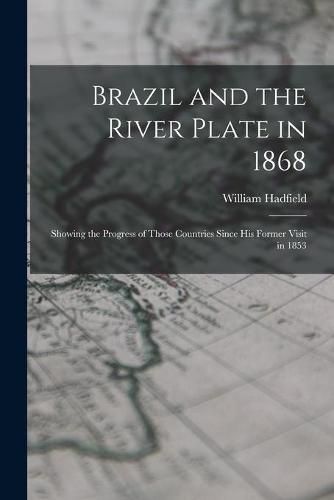 Cover image for Brazil and the River Plate in 1868: Showing the Progress of Those Countries Since His Former Visit in 1853