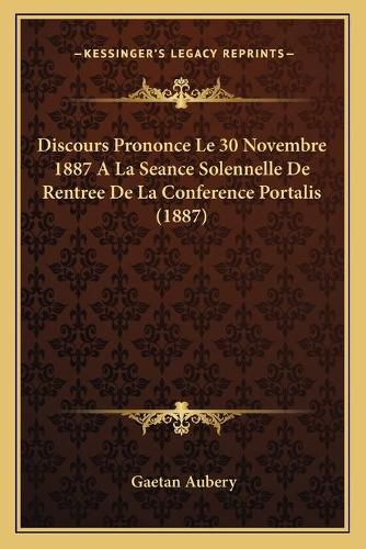 Discours Prononce Le 30 Novembre 1887 a la Seance Solennelle de Rentree de La Conference Portalis (1887)