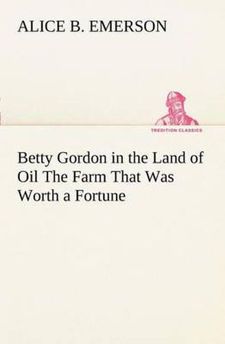 Cover image for Betty Gordon in the Land of Oil The Farm That Was Worth a Fortune