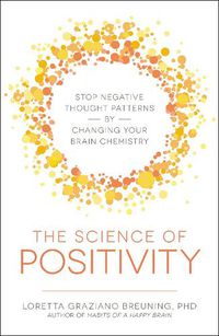 Cover image for The Science of Positivity: Stop Negative Thought Patterns by Changing Your Brain Chemistry