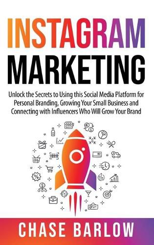 Instagram Marketing: Unlock the Secrets to Using this Social Media Platform for Personal Branding, Growing Your Small Business and Connecting with Influencers Who Will Grow Your Brand