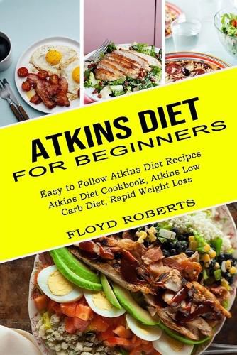 Cover image for Atkins Diet for Beginners: Atkins Diet Cookbook, Atkins Low Carb Diet, Rapid Weight Loss (Easy to Follow Atkins Diet Recipes)