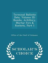 Cover image for Terminal Ballistic Data, Volume III: Bombs, Artillery, Mortar Fire & Rockets, Part 1 - Scholar's Choice Edition