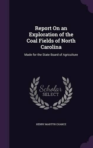 Report on an Exploration of the Coal Fields of North Carolina: Made for the State Board of Agriculture