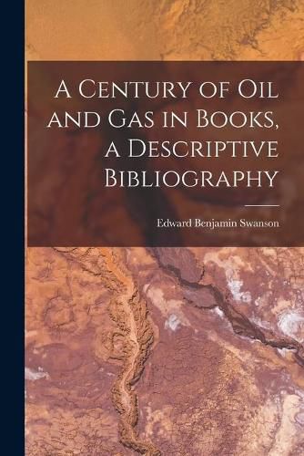 Cover image for A Century of Oil and Gas in Books, a Descriptive Bibliography