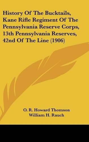 History of the Bucktails, Kane Rifle Regiment of the Pennsylvania Reserve Corps, 13th Pennsylvania Reserves, 42nd of the Line (1906)