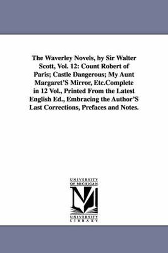 Cover image for The Waverley Novels, by Sir Walter Scott, Vol. 12: Count Robert of Paris; Castle Dangerous; My Aunt Margaret's Mirror, Etc.Complete in 12 Vol., Printe