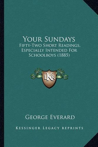 Cover image for Your Sundays: Fifty-Two Short Readings, Especially Intended for Schoolboys (1885)