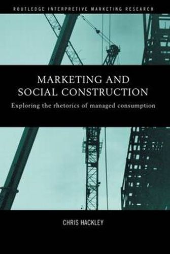 Cover image for Marketing and Social Construction: Exploring the Rhetorics of Managed Consumption