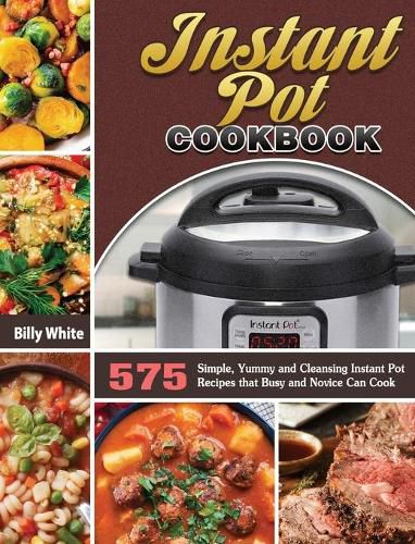 Cover image for Instant Pot Cookbook: 575 Simple, Yummy and Cleansing Instant Pot Recipes that Busy and Novice Can Cook