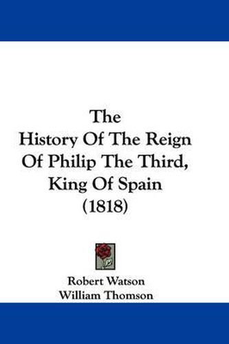 Cover image for The History of the Reign of Philip the Third, King of Spain (1818)