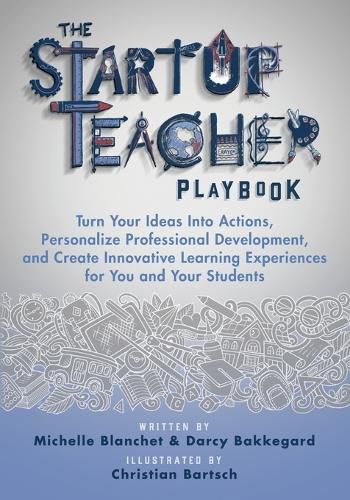 Cover image for The Startup Teacher Playbook: Turn Your Ideas Into Actions, Personalize Professional Development, and Create Innovative Learning Experiences for You and Your Students